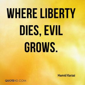 Hamid Karzai - Where liberty dies, evil grows.