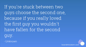 If you're stuck between two guys choose the second one, because if you ...