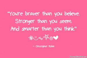braver than you believe. Stronger than you seem. And smarter than you ...