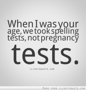 When I was your age, we took spelling tests