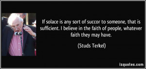 ... believe in the faith of people, whatever faith they may have. - Studs