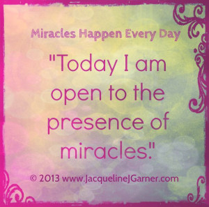 miracles happen every day today i am open to the presence of miracles ...
