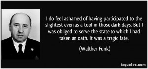 ... to which I had taken an oath. It was a tragic fate. - Walther Funk