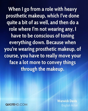 When I go from a role with heavy prosthetic makeup, which I've done ...