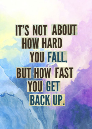 It's not about how hard you fall. But how fast you get back up.