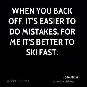 Bode Miller - When you back off, it's easier to do mistakes. For me it ...