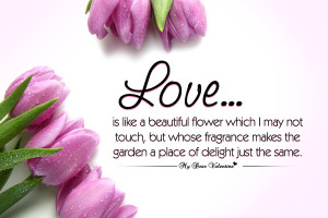 Love is like a beautiful flower which I may not touch, but whose ...