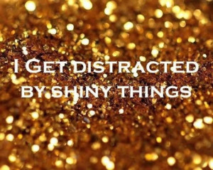 get distracted by shiny things