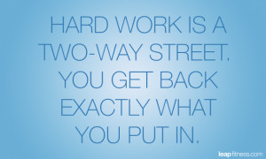 Hard Work Is A Two-way Street. You Get Back Exactly What You Put In