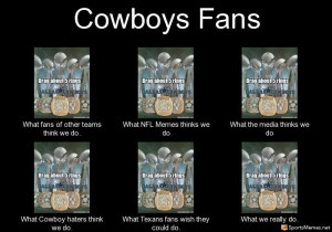 ... Cowboy haters think we do. What Texans fans wish they could do. What