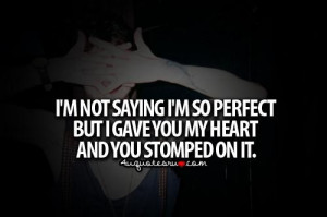 ... im so perfect but i gave you my heart and you stomped on it life quote