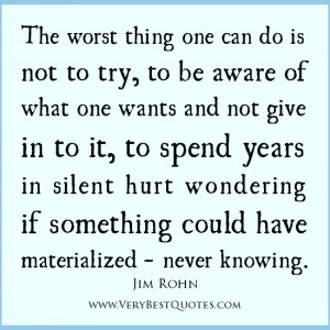 The worst thing one can do is not to try, to be aware of what one ...