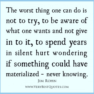 The worst thing one can do is not to try, to be aware of what one ...