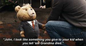 Check out this quote from a scene in the popular 2012 movie Ted .