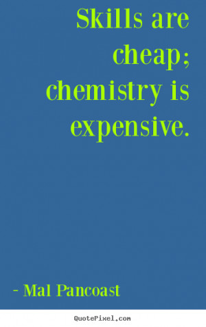 Sayings about inspirational - Skills are cheap; chemistry is expensive ...