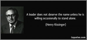... unless he is willing occasionally to stand alone. - Henry Kissinger