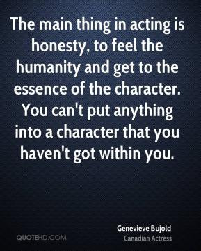 The main thing in acting is honesty, to feel the humanity and get to ...