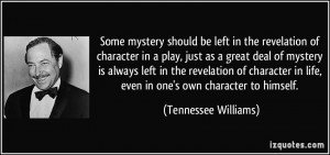 Some mystery should be left in the revelation of character in a play ...