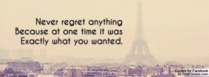 Never regret anythingBecause at one time it wasExactly what you wanted ...