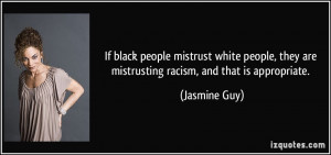 If black people mistrust white people, they are mistrusting racism ...