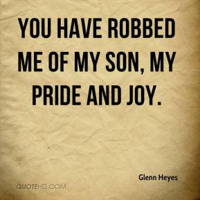 Glenn Heyes - You have robbed me of my son, my pride and joy.