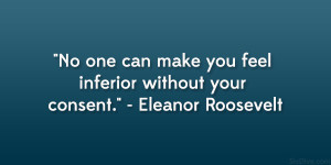 ... make you feel inferior without your consent.” – Eleanor Roosevelt