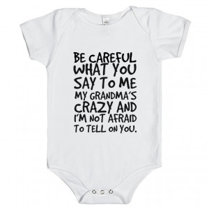 BE CAREFUL WHAT YOU SAY TO ME MY GRANDMA'S CRAZY AND I'M NOT AFRAID TO ...
