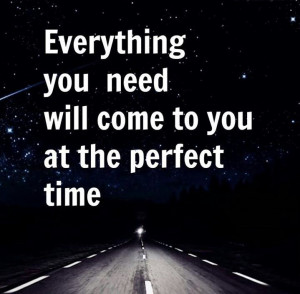 Everything you need will come to you at perfect time.”