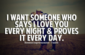want someone who says i love you every night and proves it every day ...