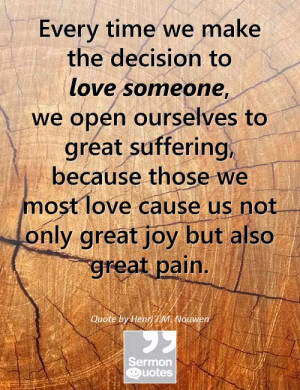 ... love cause us not only great joy but also great pain. — Henri Nouwen