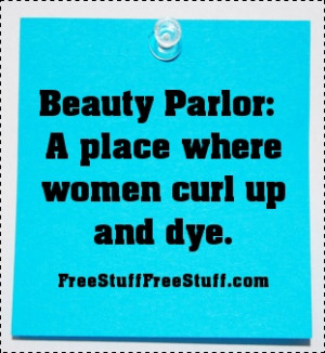 Beauty Parlor: A place where women curl up and dye. :)