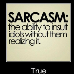 Sarcasm is a body's natural defense against stupid people.