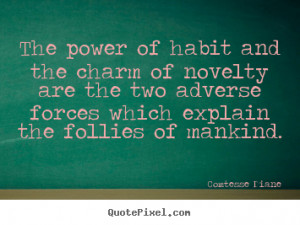 The power of habit and the charm of novelty are the two adverse forces ...