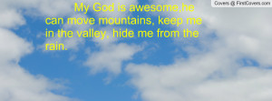 My God is awesome,he can move mountains, keep me in the valley, hide ...