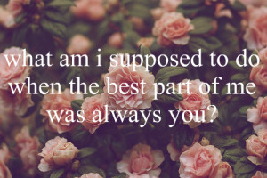 ... to do when the best part of me was always you? #I'm falling to pieces