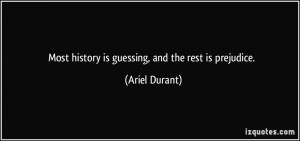 Most history is guessing, and the rest is prejudice. - Ariel Durant