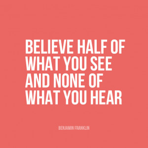 Believe half of what you see and none of what you hear Benjamin
