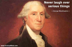 Never laugh over serious things - George Washington Quotes ...