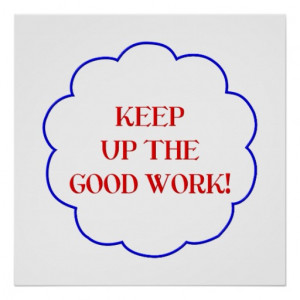 Keep up the good work! posters