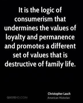 Christopher Lasch - It is the logic of consumerism that undermines the ...