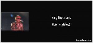 sing like a lark. - Layne Staley