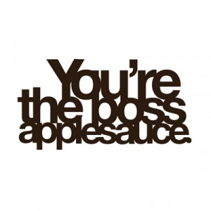 You're the boss applesauce. #quotes