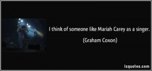 think of someone like Mariah Carey as a singer. - Graham Coxon