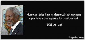 ... that women's equality is a prerequisite for development. - Kofi Annan