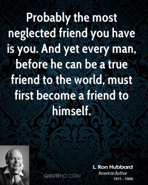 Probably the most neglected friend you have is you. And yet every man ...