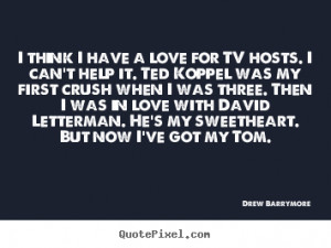 ... love for tv hosts. i can't help.. Drew Barrymore greatest love quotes