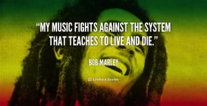 My music fights against the system that teaches to live and die.”