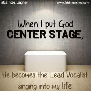 What happens when you put God CENTER STAGE?