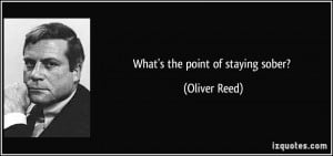What's the point of staying sober? - Oliver Reed
