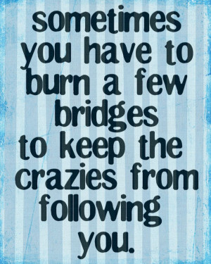 ... , Inspiration, Quotes, Crazy, Funny, Truths, True, Burning Bridges